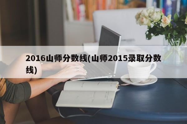 2016山师分数线(山师2015录取分数线)