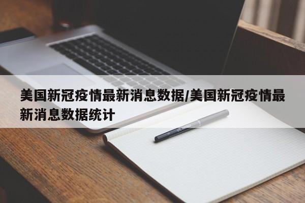 美国新冠疫情最新消息数据/美国新冠疫情最新消息数据统计