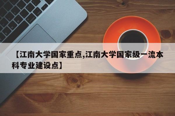 【江南大学国家重点,江南大学国家级一流本科专业建设点】