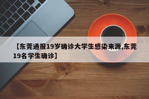 【东莞通报19岁确诊大学生感染来源,东莞19名学生确诊】