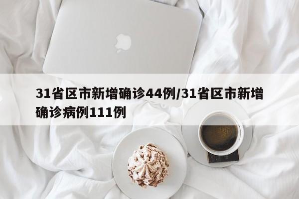 31省区市新增确诊44例/31省区市新增确诊病例111例