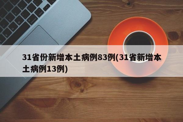 31省份新增本土病例83例(31省新增本土病例13例)