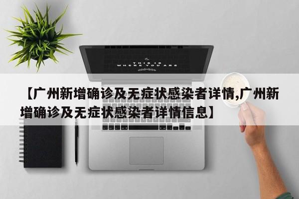 【广州新增确诊及无症状感染者详情,广州新增确诊及无症状感染者详情信息】