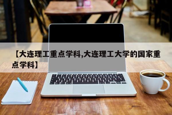【大连理工重点学科,大连理工大学的国家重点学科】