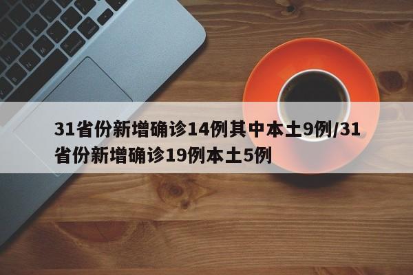 31省份新增确诊14例其中本土9例/31省份新增确诊19例本土5例