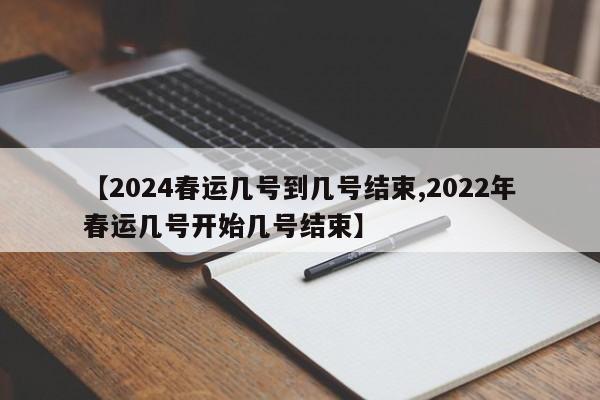 【2024春运几号到几号结束,2022年春运几号开始几号结束】