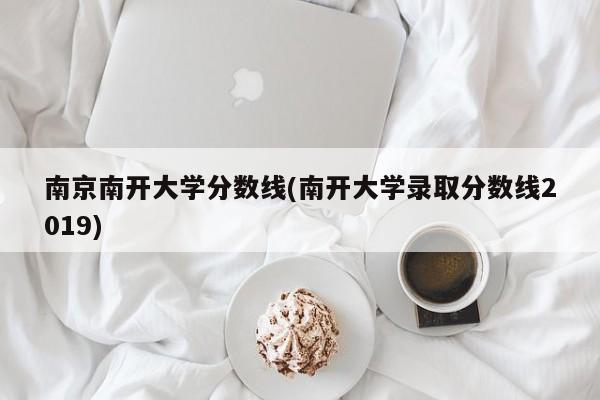 南京南开大学分数线(南开大学录取分数线2019)