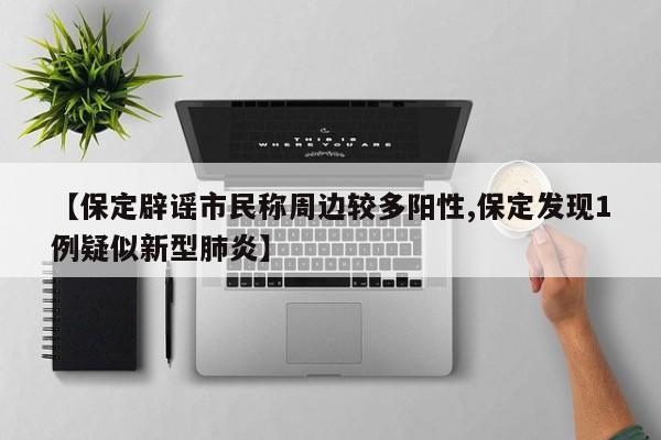 【保定辟谣市民称周边较多阳性,保定发现1例疑似新型肺炎】