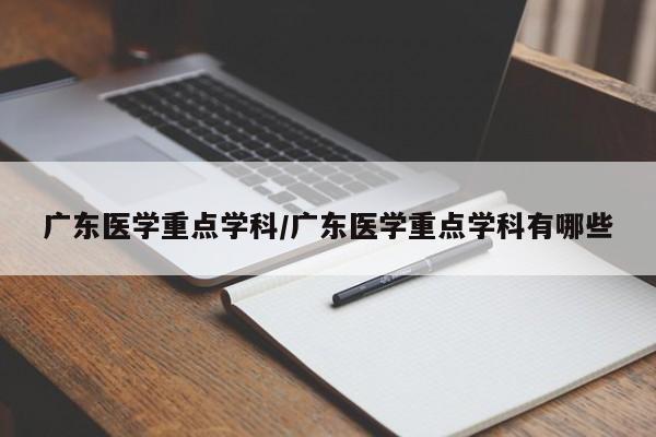 广东医学重点学科/广东医学重点学科有哪些